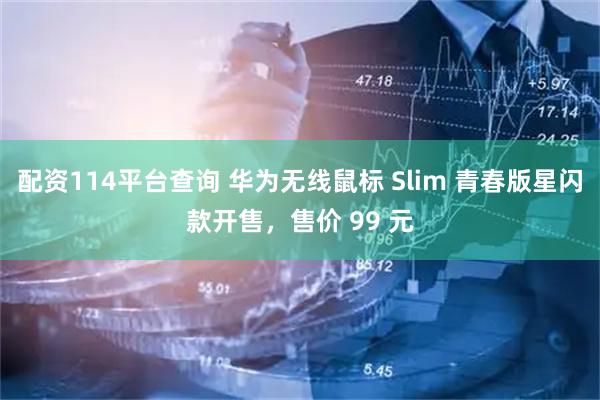配资114平台查询 华为无线鼠标 Slim 青春版星闪款开售，售价 99 元
