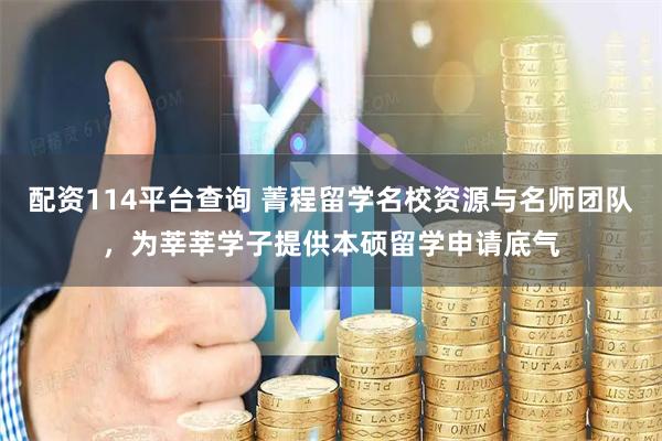 配资114平台查询 菁程留学名校资源与名师团队，为莘莘学子提供本硕留学申请底气