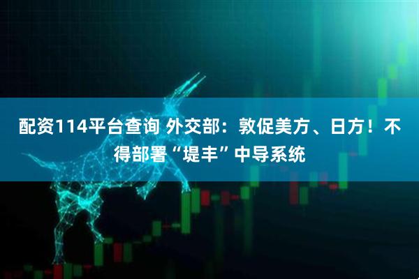 配资114平台查询 外交部：敦促美方、日方！不得部署“堤丰”中导系统