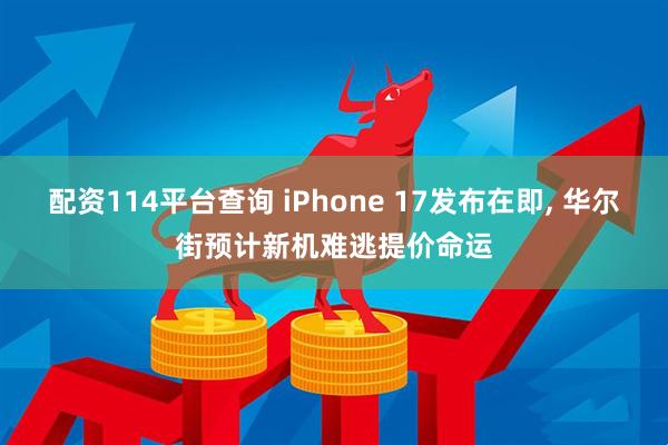 配资114平台查询 iPhone 17发布在即, 华尔街预计新机难逃提价命运