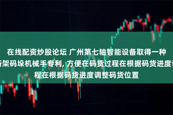 在线配资炒股论坛 广州第七轴智能设备取得一种龙门式多轴桁架码垛机械手专利, 方便在码货过程在根据码货进度调整码货位置