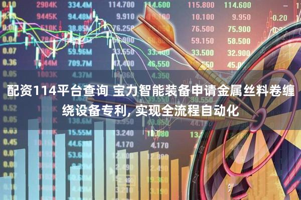 配资114平台查询 宝力智能装备申请金属丝料卷缠绕设备专利, 实现全流程自动化
