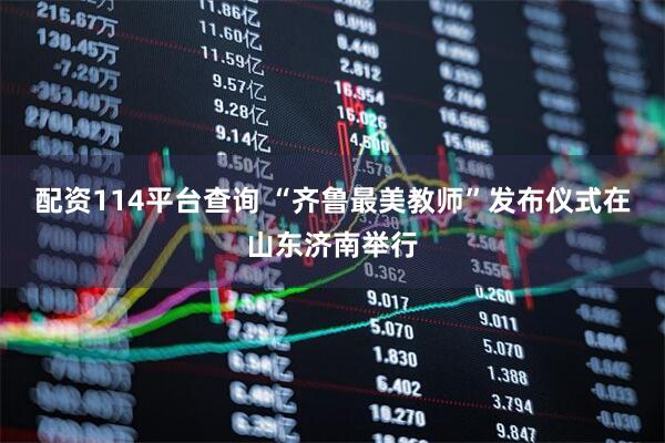 配资114平台查询 “齐鲁最美教师”发布仪式在山东济南举行