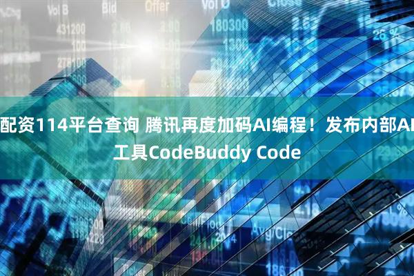 配资114平台查询 腾讯再度加码AI编程！发布内部AI工具CodeBuddy Code