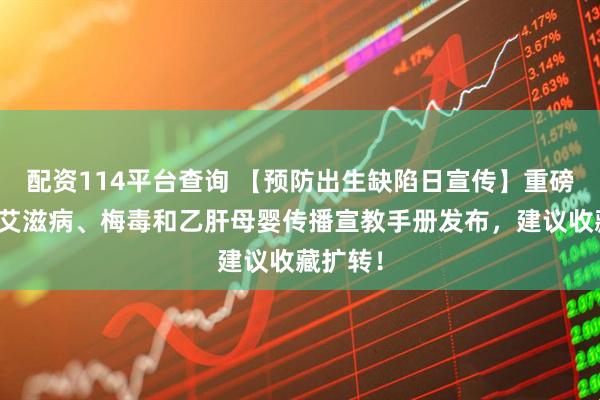 配资114平台查询 【预防出生缺陷日宣传】重磅！预防艾滋病、梅毒和乙肝母婴传播宣教手册发布，建议收藏扩转！