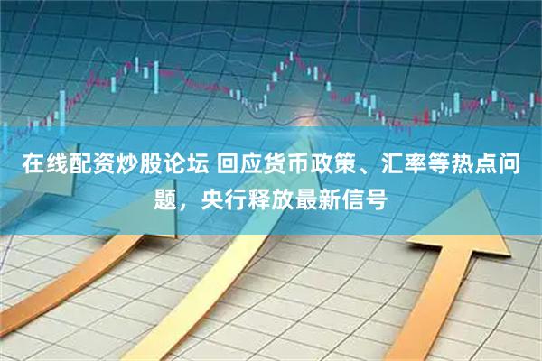 在线配资炒股论坛 回应货币政策、汇率等热点问题，央行释放最新信号