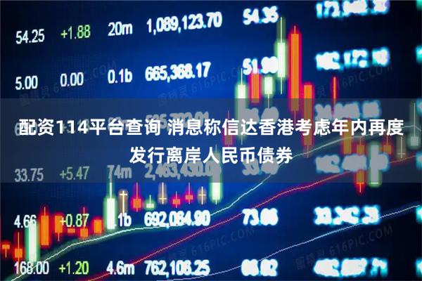 配资114平台查询 消息称信达香港考虑年内再度发行离岸人民币债券