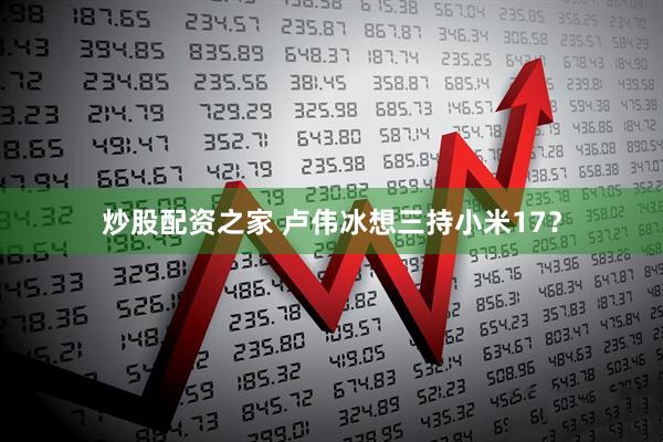 炒股配资之家 卢伟冰想三持小米17？