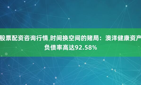股票配资咨询行情 时间换空间的赌局：澳洋健康资产负债率高达92.58%