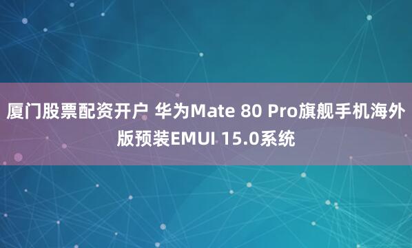 厦门股票配资开户 华为Mate 80 Pro旗舰手机海外版预装EMUI 15.0系统