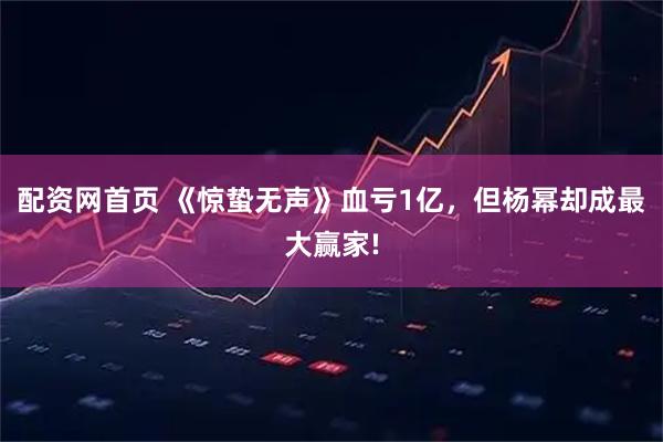 配资网首页 《惊蛰无声》血亏1亿,但杨幂却成最大赢家!