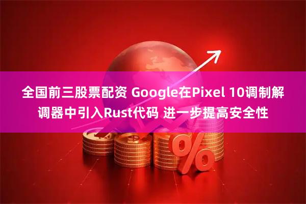 全国前三股票配资 Google在Pixel 10调制解调器中引入Rust代码 进一步提高安全性