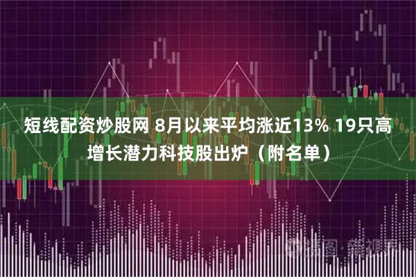 短线配资炒股网 8月以来平均涨近13% 19只高增长潜力科技股出炉（附名单）